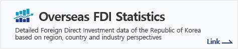 Overseas FDI Statistics - Detailed Foreign Direct Investment data of the Republic of Korea based on region, country and industry perspectives Link